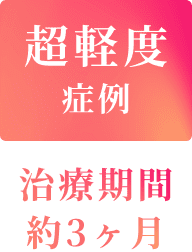 超軽度症例 治療期間約3ヶ月